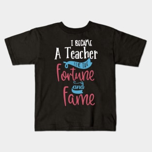 I Became A Teacher For The Fame And Fortune Kids T-Shirt